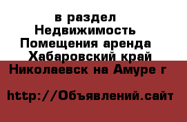  в раздел : Недвижимость » Помещения аренда . Хабаровский край,Николаевск-на-Амуре г.